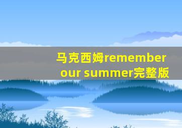 马克西姆remember our summer完整版